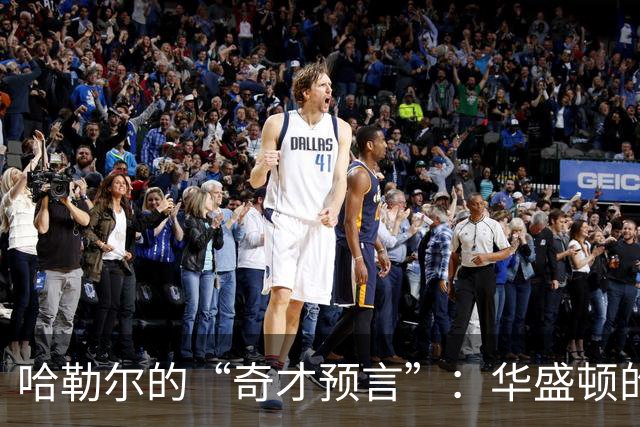 哈勒尔的“奇才预言”：华盛顿的阵容就像一盘难以下咽的沙拉